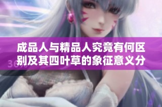 成品人与精品人究竟有何区别及其四叶草的象征意义分析