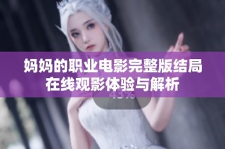 妈妈的职业电影完整版结局在线观影体验与解析