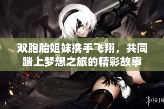 双胞胎姐妹携手飞翔，共同踏上梦想之旅的精彩故事