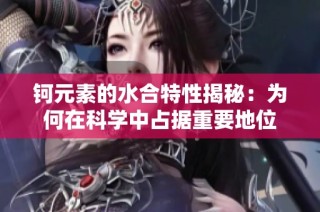 钶元素的水合特性揭秘：为何在科学中占据重要地位