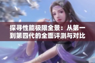 探寻性能极限全景：从第一到第四代的全面评测与对比分析