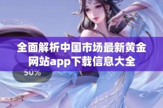 全面解析中国市场最新黄金网站app下载信息大全