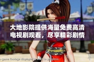 大地影院提供海量免费高清电视剧观看，尽享精彩剧情