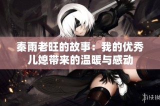 秦雨老旺的故事：我的优秀儿媳带来的温暖与感动