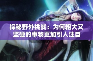 探秘野外挑战：为何粗大又坚硬的事物更加引人注目