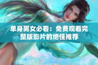 单身男女必看：免费观看完整版影片的绝佳推荐