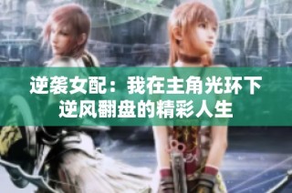 逆袭女配：我在主角光环下逆风翻盘的精彩人生