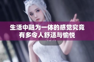 生活中融为一体的感觉究竟有多令人舒适与愉悦