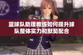 篮球队助理教练如何提升球队整体实力和默契配合
