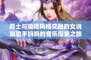 爵士与嘻哈风格交融的女说唱歌手妈妈的音乐探索之旅