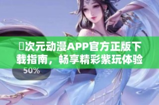 囧次元动漫APP官方正版下载指南，畅享精彩紫玩体验