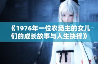 《1976年一位农场主的女儿们的成长故事与人生抉择》