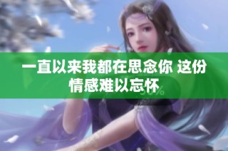 一直以来我都在思念你 这份情感难以忘怀