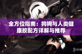全方位指南：狗狗与人类健康胶配方详解与推荐