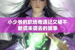小少爷的职场奇遇记又被不断调来调去的故事