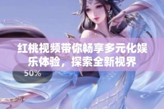 红桃视频带你畅享多元化娱乐体验，探索全新视界