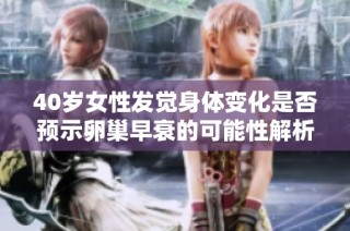 40岁女性发觉身体变化是否预示卵巢早衰的可能性解析
