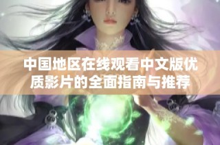 中国地区在线观看中文版优质影片的全面指南与推荐