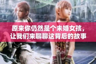 原来你仍然是个未婚女孩，让我们来聊聊这背后的故事