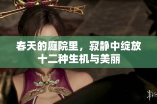 春天的庭院里，寂静中绽放十二种生机与美丽