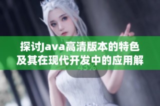 探讨Java高清版本的特色及其在现代开发中的应用解析