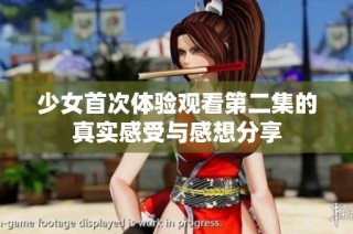 少女首次体验观看第二集的真实感受与感想分享
