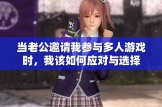 当老公邀请我参与多人游戏时，我该如何应对与选择