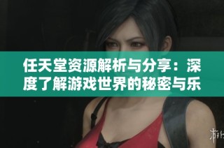 任天堂资源解析与分享：深度了解游戏世界的秘密与乐趣