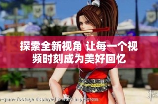 探索全新视角 让每一个视频时刻成为美好回忆