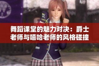 舞蹈课堂的魅力对决：爵士老师与嘻哈老师的风格碰撞