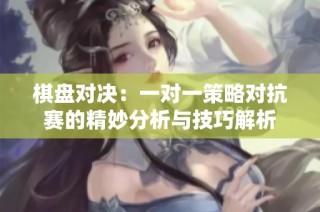 棋盘对决：一对一策略对抗赛的精妙分析与技巧解析