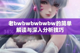 老bwbwbwbwbw的简单解读与深入分析技巧