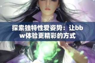 探索独特性爱姿势：让bbw体验更精彩的方式