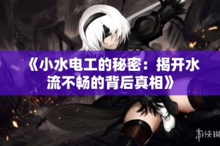 《小水电工的秘密：揭开水流不畅的背后真相》