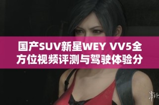 国产SUV新星WEY VV5全方位视频评测与驾驶体验分享