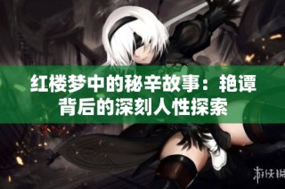 红楼梦中的秘辛故事：艳谭背后的深刻人性探索