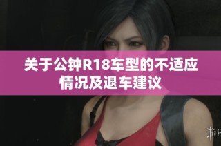 关于公钟R18车型的不适应情况及退车建议
