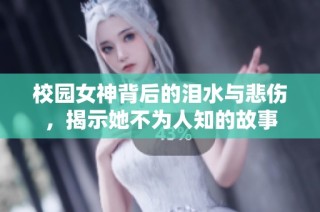 校园女神背后的泪水与悲伤，揭示她不为人知的故事