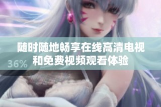 随时随地畅享在线高清电视和免费视频观看体验
