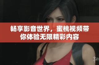 畅享影音世界，蜜桃视频带你体验无限精彩内容