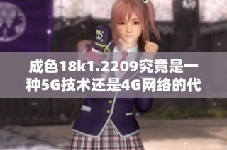 成色18k1.2209究竟是一种5G技术还是4G网络的代表呢