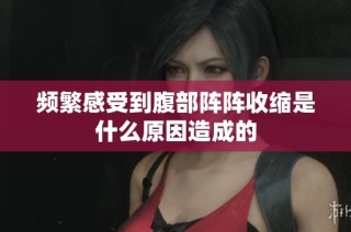 频繁感受到腹部阵阵收缩是什么原因造成的