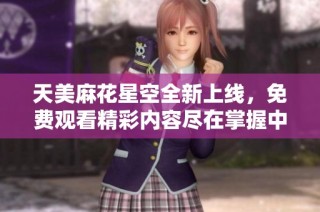 天美麻花星空全新上线，免费观看精彩内容尽在掌握中