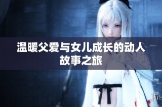 温暖父爱与女儿成长的动人故事之旅