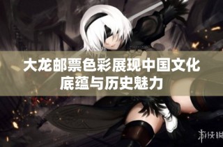 大龙邮票色彩展现中国文化底蕴与历史魅力