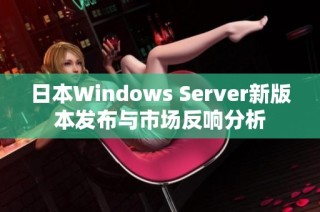 日本Windows Server新版本发布与市场反响分析