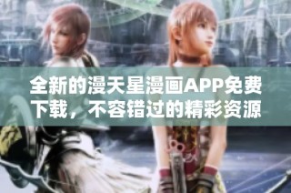 全新的漫天星漫画APP免费下载，不容错过的精彩资源获取方法