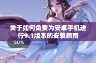 关于如何免费为安卓手机进行9.1版本的安装指南