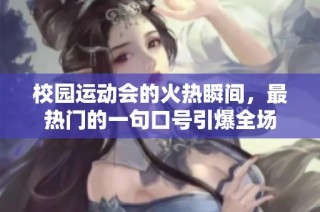 校园运动会的火热瞬间，最热门的一句口号引爆全场