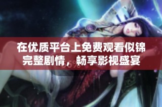在优质平台上免费观看似锦完整剧情，畅享影视盛宴